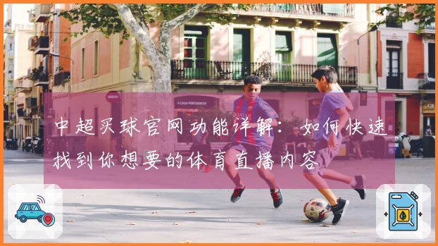 中超买球官网功能详解：如何快速找到你想要的体育直播内容