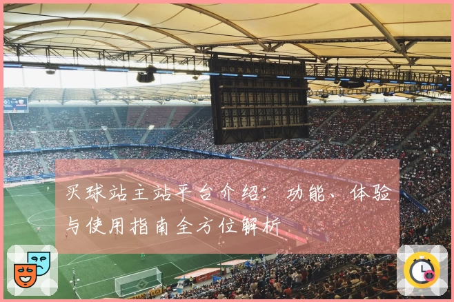 买球站主站平台介绍：功能、体验与使用指南全方位解析