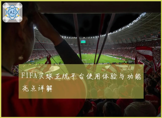 FIFA买球正规平台使用体验与功能亮点详解