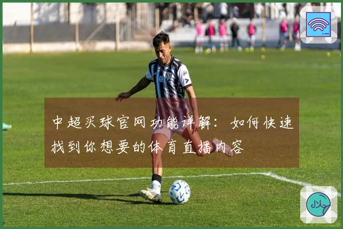 中超买球官网功能详解：如何快速找到你想要的体育直播内容