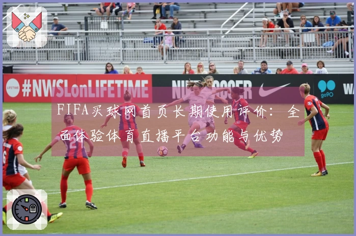 FIFA买球网首页长期使用评价：全面体验体育直播平台功能与优势