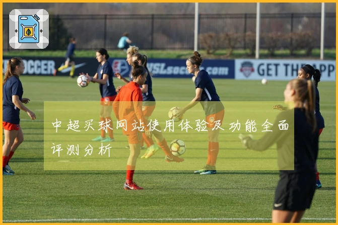 中超买球网站使用体验及功能全面评测分析