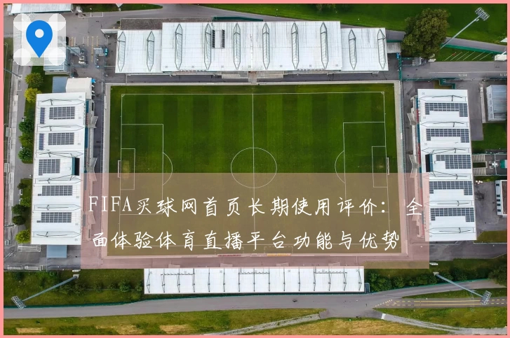 FIFA买球网首页长期使用评价：全面体验体育直播平台功能与优势