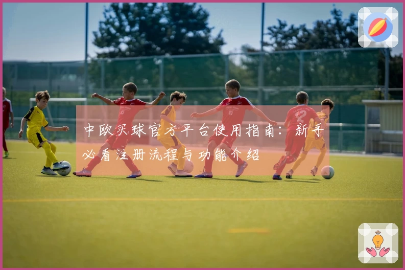 中欧买球官方平台使用指南：新手必看注册流程与功能介绍