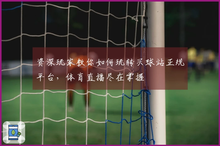 资深玩家教你如何玩转买球站正规平台,体育直播尽在掌握